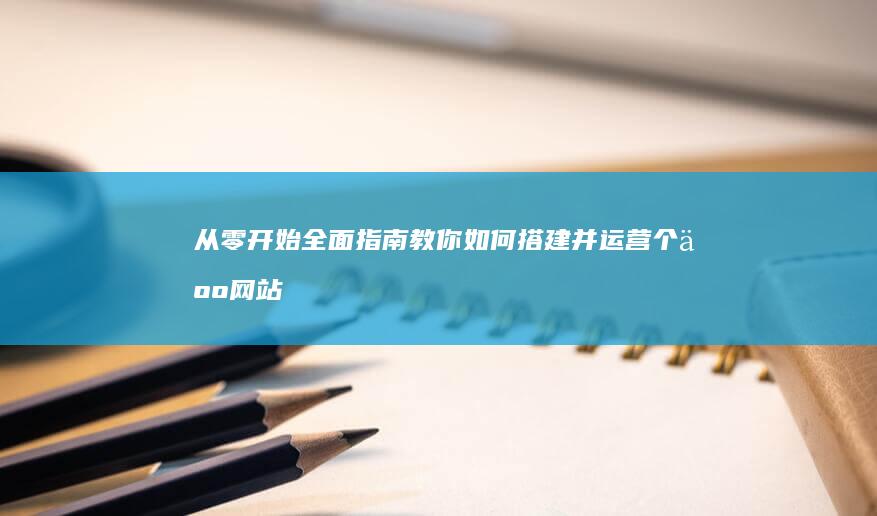 从零开始：全面指南教你如何搭建并运营个人网站